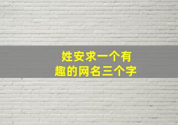 姓安求一个有趣的网名三个字