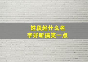 姓段起什么名字好听搞笑一点