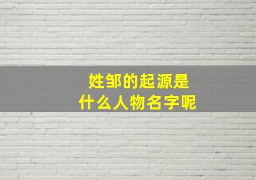 姓邹的起源是什么人物名字呢