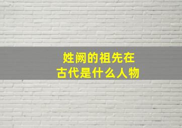 姓阙的祖先在古代是什么人物