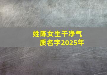 姓陈女生干净气质名字2025年