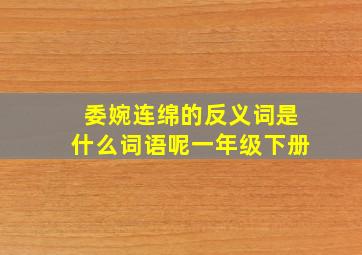 委婉连绵的反义词是什么词语呢一年级下册