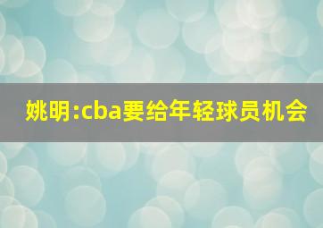 姚明:cba要给年轻球员机会