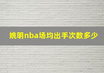 姚明nba场均出手次数多少