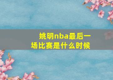 姚明nba最后一场比赛是什么时候