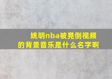 姚明nba被晃倒视频的背景音乐是什么名字啊