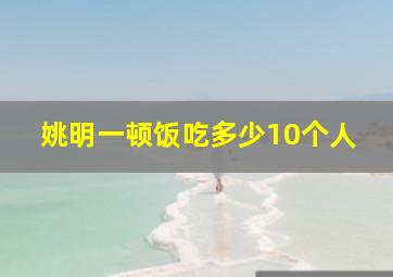 姚明一顿饭吃多少10个人