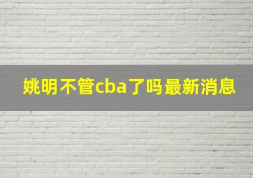 姚明不管cba了吗最新消息