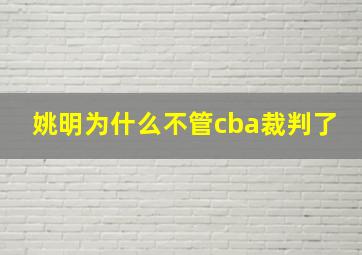 姚明为什么不管cba裁判了