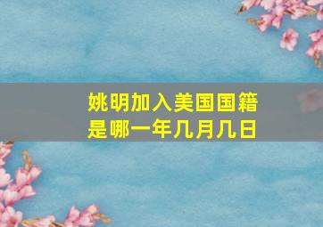 姚明加入美国国籍是哪一年几月几日