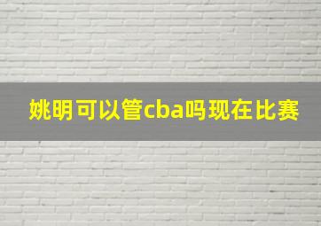 姚明可以管cba吗现在比赛