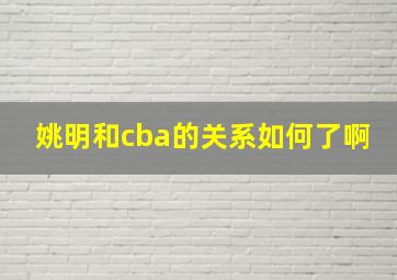 姚明和cba的关系如何了啊