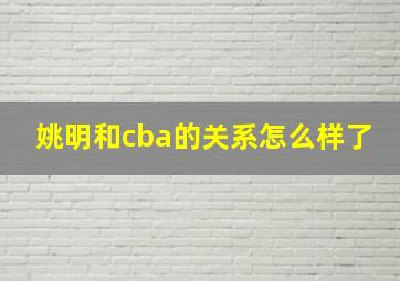 姚明和cba的关系怎么样了