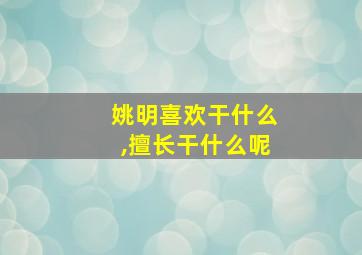 姚明喜欢干什么,擅长干什么呢