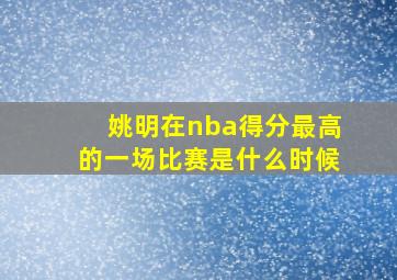 姚明在nba得分最高的一场比赛是什么时候