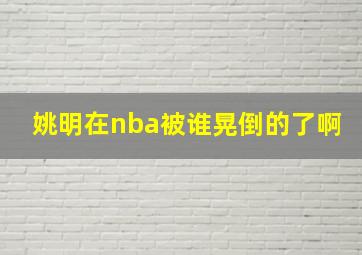 姚明在nba被谁晃倒的了啊