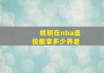 姚明在nba退役能拿多少养老