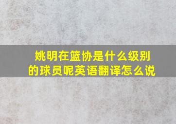 姚明在篮协是什么级别的球员呢英语翻译怎么说