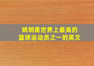 姚明是世界上最高的篮球运动员之一的英文