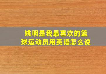 姚明是我最喜欢的篮球运动员用英语怎么说