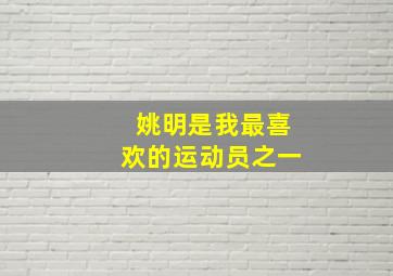 姚明是我最喜欢的运动员之一