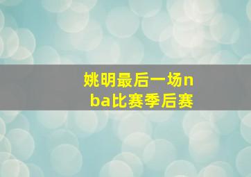 姚明最后一场nba比赛季后赛