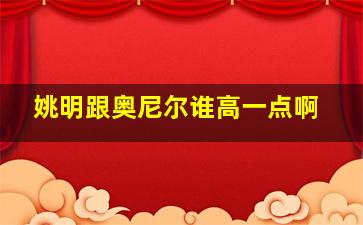 姚明跟奥尼尔谁高一点啊