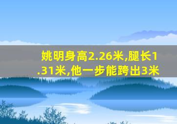 姚明身高2.26米,腿长1.31米,他一步能跨出3米