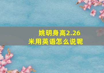 姚明身高2.26米用英语怎么说呢