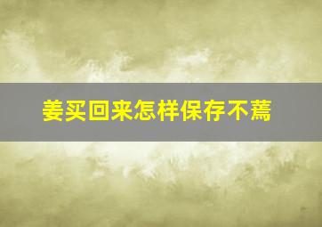 姜买回来怎样保存不蔫