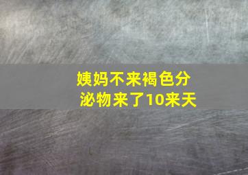 姨妈不来褐色分泌物来了10来天