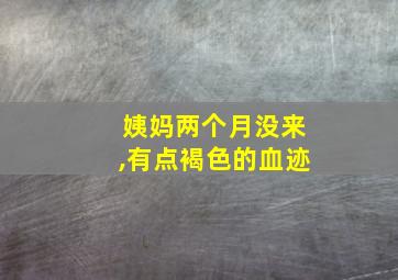 姨妈两个月没来,有点褐色的血迹