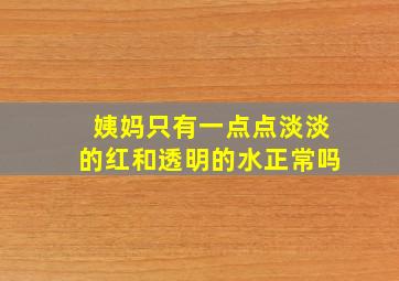 姨妈只有一点点淡淡的红和透明的水正常吗