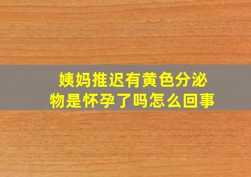 姨妈推迟有黄色分泌物是怀孕了吗怎么回事