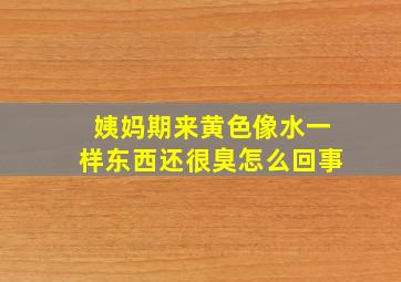 姨妈期来黄色像水一样东西还很臭怎么回事