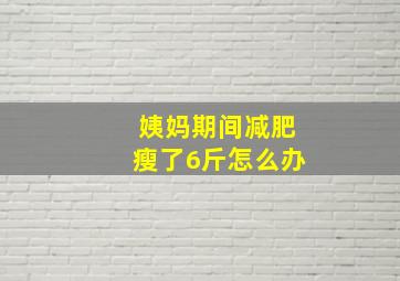 姨妈期间减肥瘦了6斤怎么办