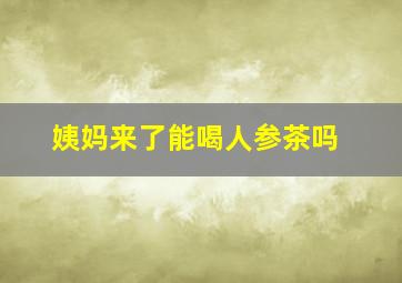 姨妈来了能喝人参茶吗