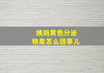 姨妈黄色分泌物是怎么回事儿