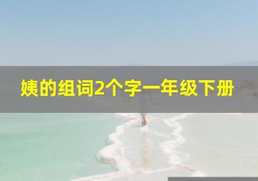 姨的组词2个字一年级下册