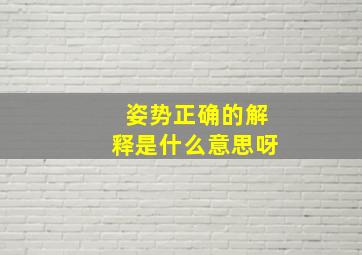 姿势正确的解释是什么意思呀