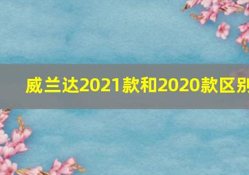 威兰达2021款和2020款区别