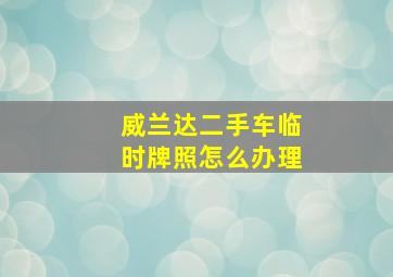 威兰达二手车临时牌照怎么办理