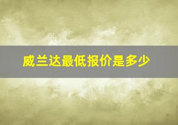 威兰达最低报价是多少