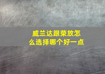 威兰达跟荣放怎么选择哪个好一点