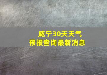 威宁30天天气预报查询最新消息