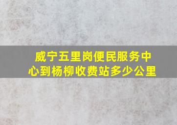 威宁五里岗便民服务中心到杨柳收费站多少公里