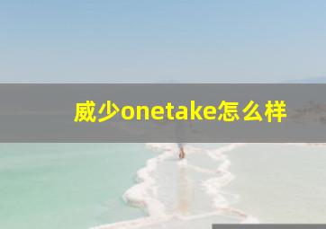 威少onetake怎么样