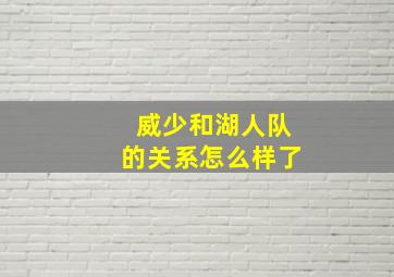 威少和湖人队的关系怎么样了