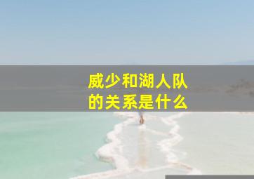 威少和湖人队的关系是什么