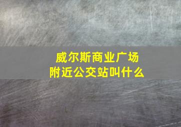 威尔斯商业广场附近公交站叫什么